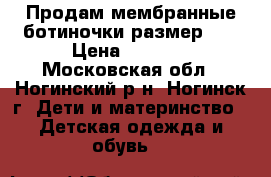 Продам мембранные ботиночки размер 25 › Цена ­ 1 700 - Московская обл., Ногинский р-н, Ногинск г. Дети и материнство » Детская одежда и обувь   